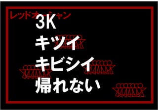 レッドオーシャン
   3K
   キツイ
   キビシイ
   帰れない
 