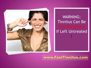 WARNING:
      Tinnitus Can Be
      Very Dangerous
     If Left Untreated
              !




www.FastTinnitus.com
 