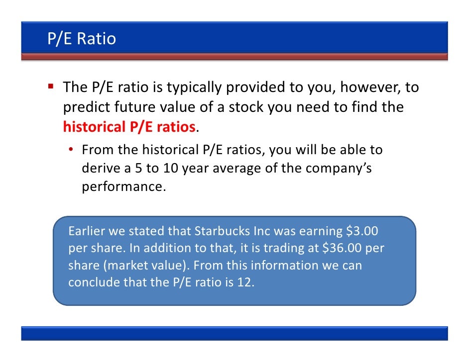 P/E Ratio  The P/E ratio is typically provided to you, however, to  predict future value of a stock you need to find the  ...