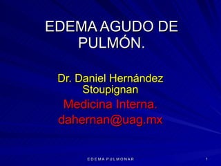 EDEMA AGUDO DE PULMÓN. Dr. Daniel Hernández Stoupignan Medicina Interna. [email_address] 