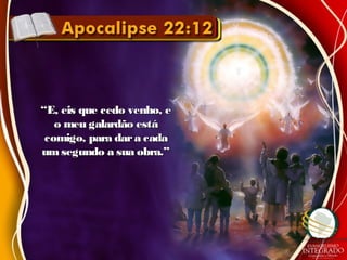 ““E, eis que cedo venho, eE, eis que cedo venho, e
o meu galardão estáo meu galardão está
comigo, para dara cadacomigo, para dara cada
umsegundo a sua obra.”umsegundo a sua obra.”
 
