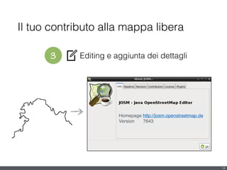 3 Editing e aggiunta dei dettagli
Il tuo contributo alla mappa libera
14
Homepage http://josm.openstreetmap.de!
Version ! 7643
 