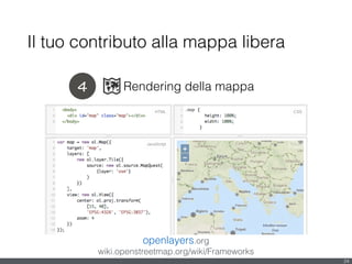 4 Rendering della mappa
Il tuo contributo alla mappa libera
24
openlayers.org
wiki.openstreetmap.org/wiki/Frameworks
 