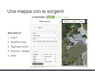 Una mappa con le sorgenti
27
Web editor iD!
1. Log-in
2. Identiﬁco l’area
3. Aggiungo il punto
4. Deﬁnisco i dettagli
5. Salvo
 