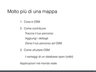 Molto più di una mappa
1. Cosa è OSM
2. Come contribuire
Traccia il tuo percorso
Aggiungi i dettagli
Dona il tuo percorso ad OSM
3. Come sfruttare OSM
I vantaggi di un database open (odbl)
Applicazioni nel mondo reale
5
 