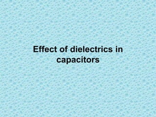 Effect of dielectrics in
capacitors
 