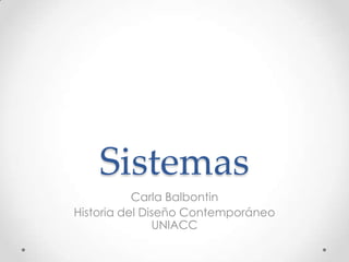 Sistemas
           Carla Balbontin
Historia del Diseño Contemporáneo
               UNIACC
 