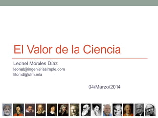 El Valor de la Ciencia
Leonel Morales Díaz
leonel@ingenieriasimple.com
litomd@ufm.edu

04/Marzo/2014

 