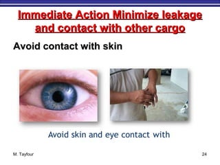 Immediate Action Minimize leakageImmediate Action Minimize leakage
and contact with other cargoand contact with other cargo
Avoid contact with skinAvoid contact with skin
M. Tayfour 24
 