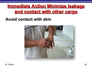 Immediate Action Minimize leakageImmediate Action Minimize leakage
and contact with other cargoand contact with other cargo
Avoid contact with skinAvoid contact with skin
M. Tayfour 28
 