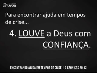Para encontrar ajuda em tempos
de crise...
4. LOUVE a Deus com
CONFIANÇA.
 