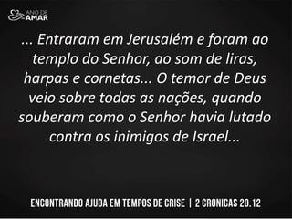 ... Entraram em Jerusalém e foram ao
templo do Senhor, ao som de liras,
harpas e cornetas... O temor de Deus
veio sobre todas as nações, quando
souberam como o Senhor havia lutado
contra os inimigos de Israel...
 