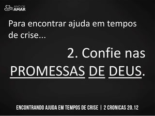 Para encontrar ajuda em tempos
de crise...
2. Confie nas
PROMESSAS DE DEUS.
 