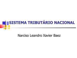 SISTEMA TRIBUTÁRIO NACIONAL Narciso Leandro Xavier Baez 