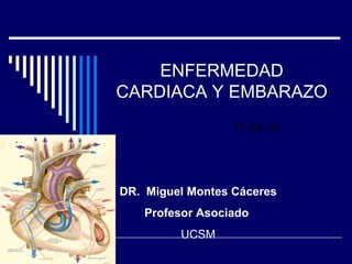 ENFERMEDAD CARDIACA Y EMBARAZO 17-05-10 DR.  Miguel Montes Cáceres Profesor Asociado   UCSM 