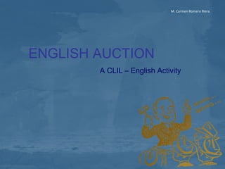 M. Carmen Romero Riera




ENGLISH AUCTION
        A CLIL – English Activity
 