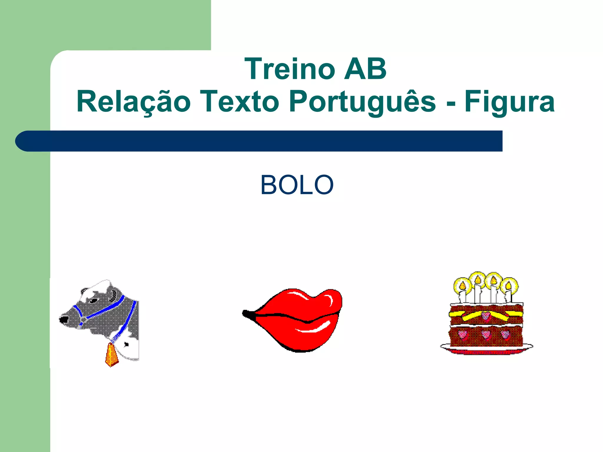 Treino AB
Relação Texto Português - Figura
BOLO
 