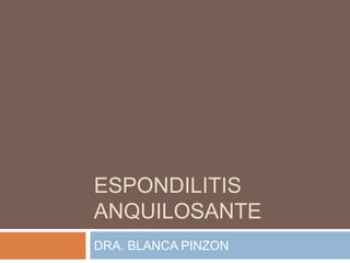 ESPONDILITIS
ANQUILOSANTE
DRA. BLANCA PINZON
 