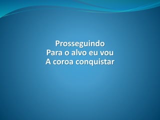 Prosseguindo
Para o alvo eu vou
A coroa conquistar
 