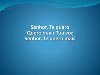 Senhor, Te quero
Quero ouvir Tua voz
Senhor, Te quero mais
 
