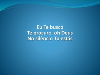 Eu Te busco
Te procuro, oh Deus
No silêncio Tu estás
 