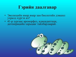Гэрийн даалгавар  Эволюцийн ямар ямар зам биологийн дэвшил ухралд хүргэх вэ?  41-р зургаас ароморфоз, идиоадаптаци, дегенерацийн харьцааг тайлбарлаарай.  