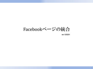 Facebookページの統合
           ver.120201




                        1
 