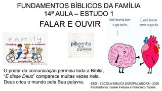 FUNDAMENTOS BÍBLICOS DA FAMÍLIA
14ª AULA – ESTUDO 1
FALAR E OUVIR
EBD - ESCOLA BÍBLICA DISCIPULADORA - 2020
Facilitadores:...