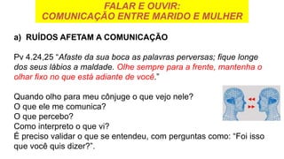 FALAR E OUVIR:
COMUNICAÇÃO ENTRE MARIDO E MULHER
a) RUÍDOS AFETAM A COMUNICAÇÃO
Pv 4.24,25 “Afaste da sua boca as palavras...