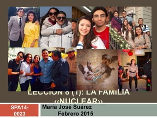 LECCIÓN 8 (1): LA FAMILIA
‹‹NUCLEAR››
María José Suárez
Febrero 2015
SPA14-
0023
 