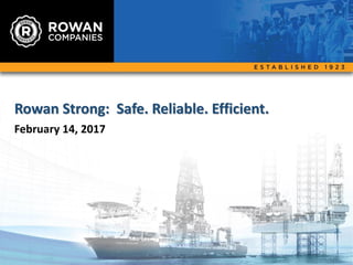 Rowan Strong: Safe. Reliable. Efficient.
February 14, 2017
1
 