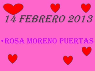 14 febrero 2013
•Rosa moreno puertas
 