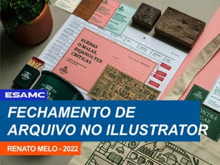 FECHAMENTO DE
ARQUIVO NO ILLUSTRATOR
RENATO MELO - 2022
 
