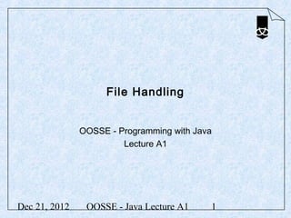 File Handling


               OOSSE - Programming with Java
                        Lecture A1




Dec 21, 2012    OOSSE - Java Lecture A1    1
 