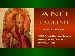 AÑO PAULINO 29/VI/2008 – 29/VI/2009 TEXTO: Antonio Rodríguez Carmona MONTAJE: Antonio García Polo MUSICA: J. S. Bach 