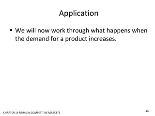 CHAPTER 14 FIRMS IN COMPETITIVE MARKETS
Application
• We will now work through what happens when
the demand for a product increases.
46
 