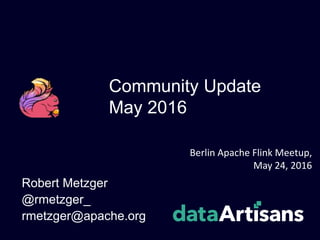 Community Update
May 2016
Robert Metzger
@rmetzger_
rmetzger@apache.org
Berlin Apache Flink Meetup,
May 24, 2016
 