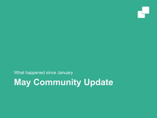May Community Update
What happened since January
2
 