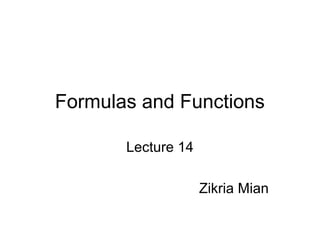 Formulas and Functions
Lecture 14
Zikria Mian
 