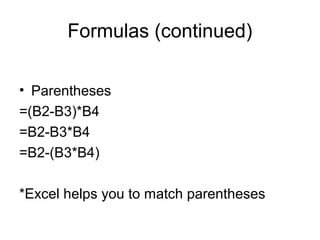 Formulas (continued)
• Parentheses
=(B2-B3)*B4
=B2-B3*B4
=B2-(B3*B4)
*Excel helps you to match parentheses
 