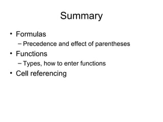 Summary
• Formulas
– Precedence and effect of parentheses
• Functions
– Types, how to enter functions
• Cell referencing
 
