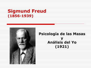 Sigmund Freud
(1856-1939)
Psicología de las Masas
y
Análisis del Yo
(1921)
 