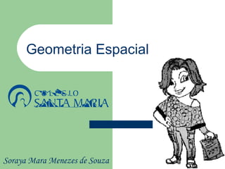 Geometria Espacial




Soraya Mara Menezes de Souza
 