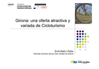 Girona: una oferta atractiva y
   variada de Cicloturismo




                                Emili Mató i Palós
         Gerente Consorci de les Vies Verdes de Girona
 