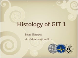 Histology of GIT 1
Bětka Blanková
alzbeta.blankova@nemlib.cz
 