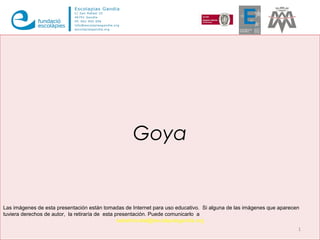 Goya
1
Las imágenes de esta presentación están tomadas de Internet para uso educativo. Si alguna de las imágenes que apare...