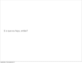 E o que eu faço, então?




quinta-feira, 13 de outubro de 11
 