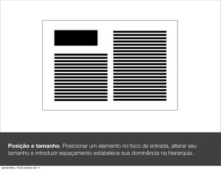 Posição e tamanho. Posicionar um elemento no foco de entrada, alterar seu
     tamanho e introduzir espaçamento estabelece sua dominância na hierarquia.

quinta-feira, 13 de outubro de 11
 