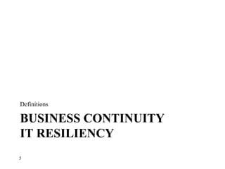 BUSINESS CONTINUITY
IT RESILIENCY
Definitions
5
 