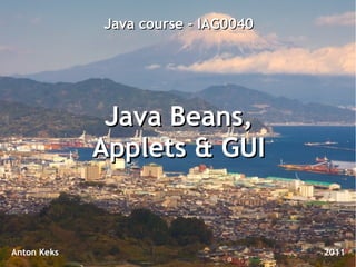 Java course - IAG0040




              Java Beans,
             Applets & GUI


Anton Keks                           2011
 